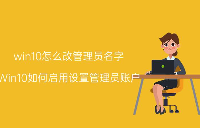 win10怎么改管理员名字 Win10如何启用设置管理员账户？